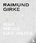 Illies, Florian, Hervol, Anke, Boehm, Gottfried, Elger, Dietmar, Iden, Peter - Raimund Girke. Wass weiss das weiss