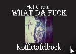 De Feuglace, Claude - Het Grote What Da Fuck Koffietafelboek