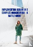 Zwart, Jaap - Implementing Scrum in a complex organization - A Battle Guide
