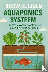 B.V., Andries - Bouw je Eigen Aquaponics Systeem