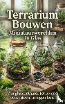 B.V., Andries - Terrarium Bouwen: Miniatuurwerelden in Glas