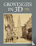Wierts, Henk, Vries, B. de, Wijnen, Willem G. van - Groningen in 3D - De stad in stereofoto's 1868-1940