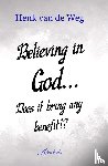 Weg, Henk van de - Believing In God... Does it bring any benefit!?