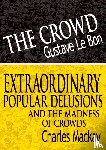 Lebon, Gustave, MacKay, Charles - The Crowd & Extraordinary Popular Delusions and the Madness of Crowds