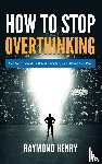 Henry, Raymond - How to Stop Overthinking