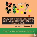 Somerville, Michael F - GMOs, Gene-edited Organisms, and the Meddle with Nature's Genetic Code
