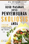 Lau, Kevin - Buku Masakan Untuk Penyembuhan Skoliosis Anda: Jadikan Tulang Belakang Lebih Sehat Dengan Mengatur APA Yang Anda Makan!