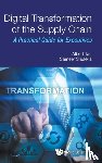 Tan, Albert, Shukkla, Sameer - Digital Transformation of the Supply Chain - A Practical Guide for Executives