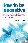 Lednor, Peter W (Peter Lednor Counsulting - How To Be Innovative: Early Stage Innovation For Scientists, Technologists And Others - From Idea To Proof-of-concept