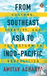 Acharya, Amitav - From Southeast Asia to Indo-Pacific: Culture, Identity, and the Return to Geopolitics