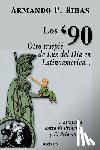 Ribas, Armando P. - Los '90 (Otro Traspie De Luz Del Dia En Latinoamerica Atrapada Entre El Principe Y El Principito)