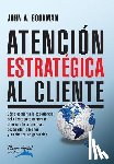 Goodman, John - Atencion Estrategica al Cliente: Cómo gestionar la experiencia del cliente para aumentar el boca a boca positivo, desarrollar la lealtad y maximizar l