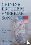 Shew, Ed - Chinese Brothers, American Sons: An Historical Novel