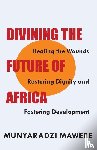 Mawere, Munyaradzi - Divining the Future of Africa. Healing the Wounds, Restoring Dignity and Fostering Development