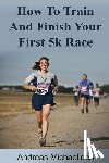 Michaelides, Andreas - How to train and finish your first 5k race