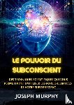 Murphy, Joseph - Le Pouvoir du Subconscient - Des techniques scientifiques qui vous permettront d'utiliser les forces illimitées de votre subconscient