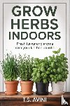 Avini, T. S - Grow Herbs Indoors