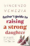 Venezia, Vincenzo - Father's Guide to Raising a Strong Daughter