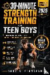 Flanagan, Gary B. - 30-MINUTE STRENGTH TRAINING FOR TEEN BOYS (UPDATED & EXPANDED 2026 EDITION)
