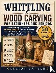 Carver, Elliot - Carver, E: Whittling and Wood Carving for Beginners and Seni
