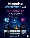 Lanning, Jack J. - Mastering WordPress 7.0 and Elementor 4.1