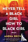 Brown, Amena - Never Tell a Black Girl How to Black Girl: Essays