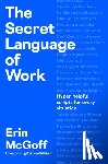McGoff, Erin - The Secret Language of Work: Hyper-Helpful Scripts for Every Situation