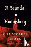 Clark, Christopher - A Scandal in Königsberg
