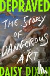 Dixon, Daisy - Depraved: The Story of Dangerous Art