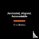 Bethea, Aiko - Anchored, Aligned, Accountable: A Framework for Transcending Bullsh*t and Transforming Our Lives and Work