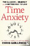 Guillebeau, Chris - Time Anxiety: The Illusion of Urgency and a Better Way to Live