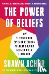Achor, Shawn - The Power of Beliefs: How Strengthening Seven Core Beliefs Predicts Greater Success and a Better Life