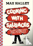 Halley, Max - Cooking with Sausages: Delicious Things to Make with Everything from Chipolatas to Chorizo