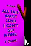 Clark, T. - All This Want (and I Can't Get None)