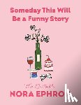 Ephron, Nora - Someday This Will Be a Funny Story: The Quotable Nora Ephron
