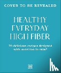 DK - Healthy Everyday High Fiber: 70 Delicious Recipes Designed with Nutrition in Mind