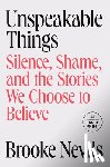 Nevils, Brooke - Unspeakable Things: Silence, Shame, and the Stories We Choose to Believe