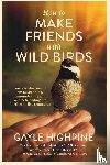 Highpine, Gayle - How To Make Friends With Wild Birds
