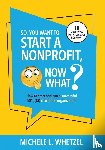 Whetzel, Michele L - So, You Want to Start a Nonprofit, Now What?