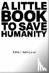 Ackley, Dana C. - A Little Book to Save Humanity