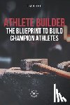 Beebe, Jim - Athlete Builder: The Blueprint to Build Champion Athletes