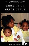Ogbuji, Roschelle - Good Grief, Great Grace: Finding Light After Darkness: A Journey Through Unimaginable Loss