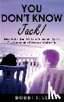 Rise, Bobbi - You Don't Know Jack!: How Antics from My Late Husband's Spirit Give Undeniable Evidence of Afterlife