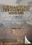 Day, Mark R. - Reimagining the California Missions: A Former Franciscan Friar's Search for the Truth