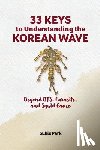 Park, Sukie - 33 Keys to Understanding the Korean Wave: Beyond BTS, Parasite, and Squid Game