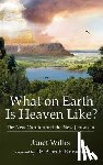 Willis, Janet - What on Earth Is Heaven Like: The New Creation and the New Jerusalem