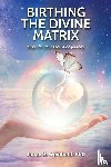 Weinhold, Janae B - Birthing the Divine Matrix
