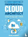Murphy, Jamie - Google Certified Professional Cloud Architect A Practical Study Guide to Master the GCP Exam
