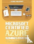 Murphy, Jamie - Microsoft Certified Azure Administrator The Ultimate Guide to Practice Test Questions, Answers and Master the Associate Exam