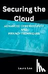 Lee, Laura - Securing the Cloud Advanced Cybersecurity and Privacy Techniques